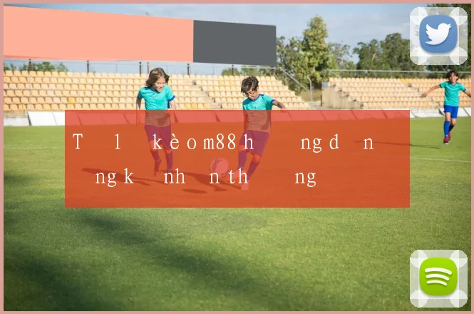 Tỷ lệ kèo m88 hướng dẫn đăng ký nhận thưởng