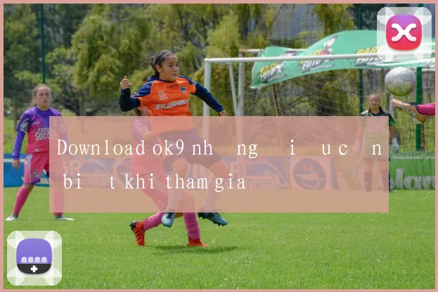 Download ok9 những điều cần biết khi tham gia