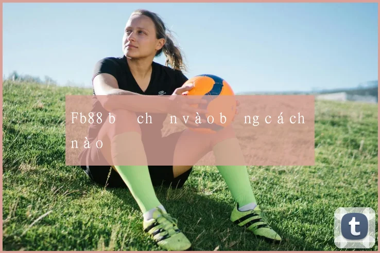Fb88 bị chặn vào bằng cách nào