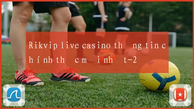 Rikvip live casino thông tin chính thức mới nhất